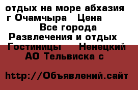 отдых на море абхазия  г Очамчыра › Цена ­ 600 - Все города Развлечения и отдых » Гостиницы   . Ненецкий АО,Тельвиска с.